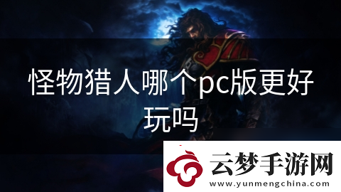 怪物獵人哪個pc版更好玩嗎